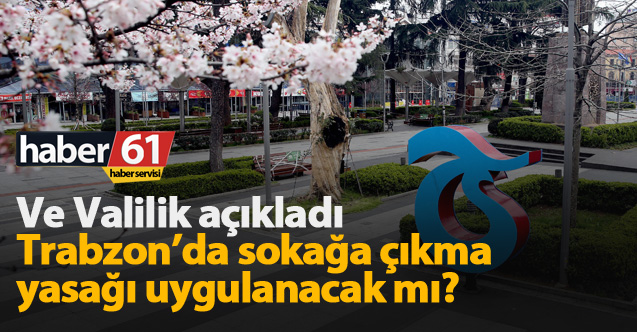 Valilik açıkladı; Trabzon'da sokağa çıkma yasağı uygulanacak mı?