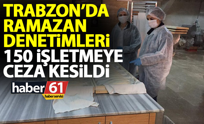 Trabzon'da ramazan denetimleri! 150 işletmeye ceza kesildi