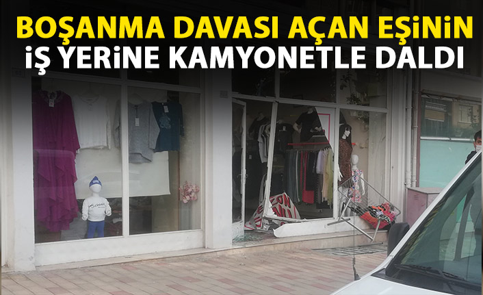 Boşanma davası açan eşinin işyerine kamyonetle daldı