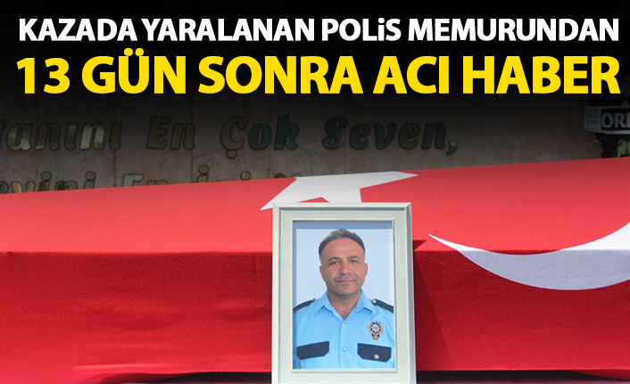 Kazada yaralanan polis memurundan 13 gün sonra acı haber