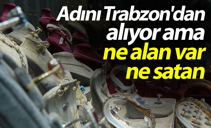 Adını Trabzon'dan alıyor ama ne alan var ne satan