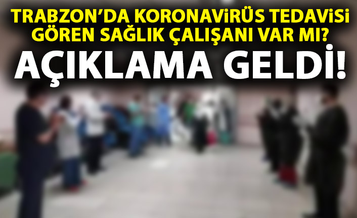 Trabzon'da koronavirüs tedavisi gören sağlık çalışanı var mı? Açıklama geldi