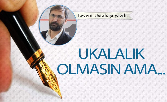 Ukalalık olmasın ama..