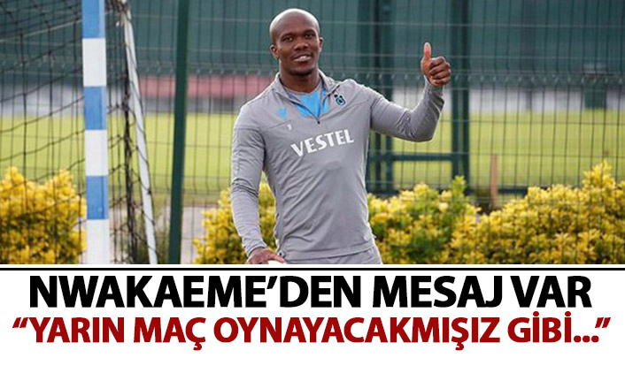 Nwakaeme'den mesaj var: yarın oynayacakmışız gibi...