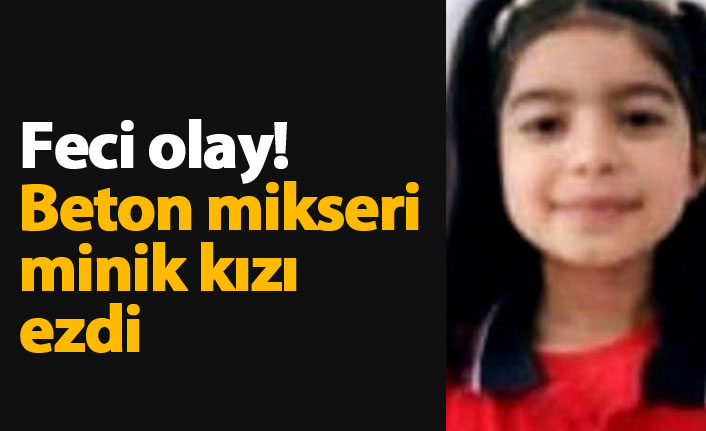 Feci olay! Beton mikseri minik kızı ezdi