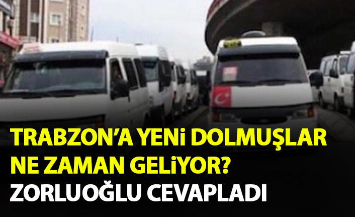 Trabzon'a yeni dolmuşlar ne zaman geliyor? sorusuna Zorluoğlu'ndan cevap