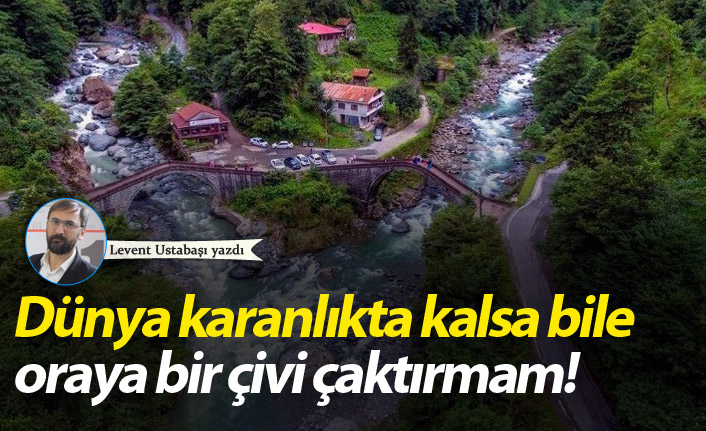 Dünya karanlıkta kalsa bile oraya bir çivi çaktırmam!