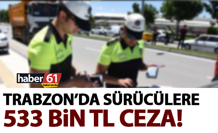 Trabzon’da sürücülere 533 bin TL ceza