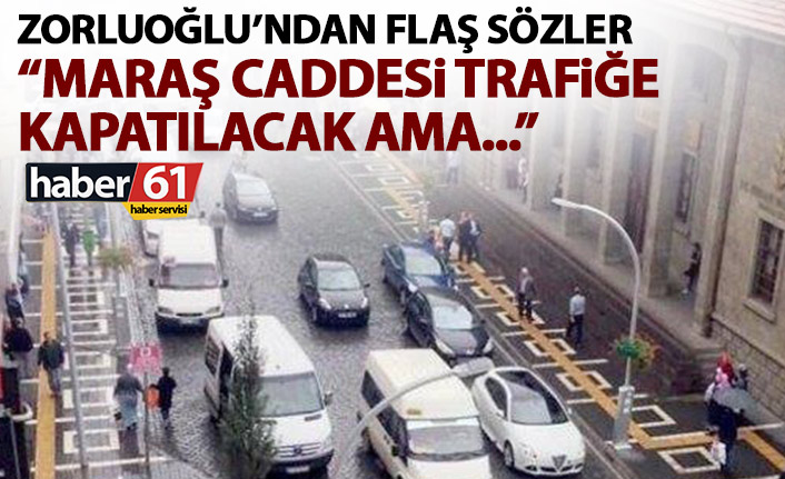 Zorluoğlu: Maraş caddesi eninde sonunda trafiğe kapatılacak