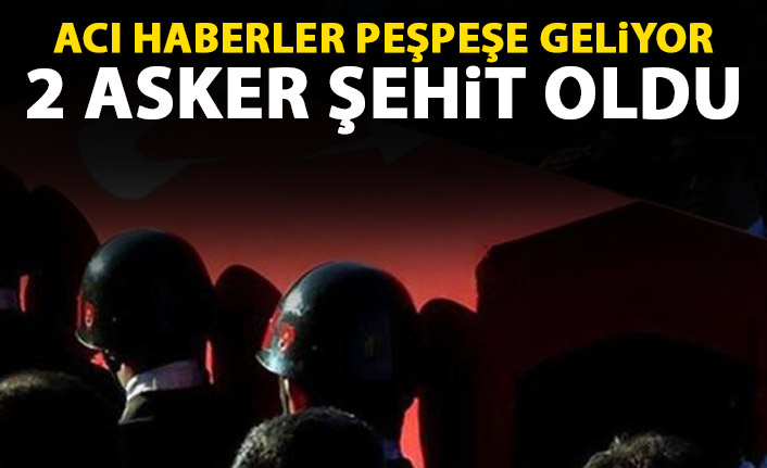 Acı haberler peşpeşe geliyor! 2 asker şehit oldu