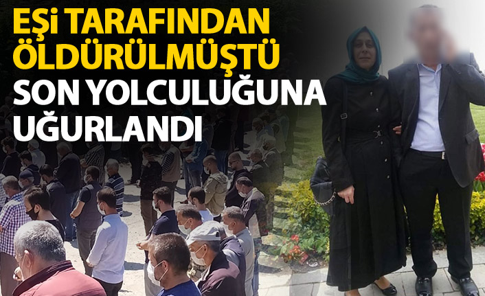 Eşi tarafından öldürülen kadın son yolculuğuna uğurlandı