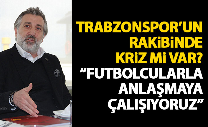 Trabzonspor'un rakibinde flaş açıklamalar: Futbolcular ile anlaşmaya çalışıyoruz