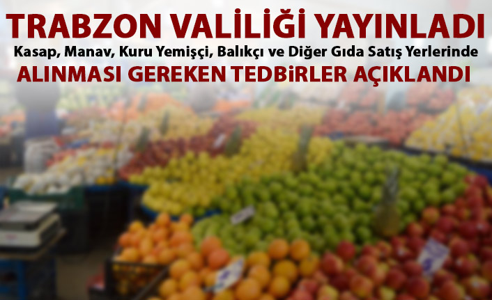 Trabzon Valiliği gıda satışı yapan yerlerin uyması gereken kuralları açıkladı