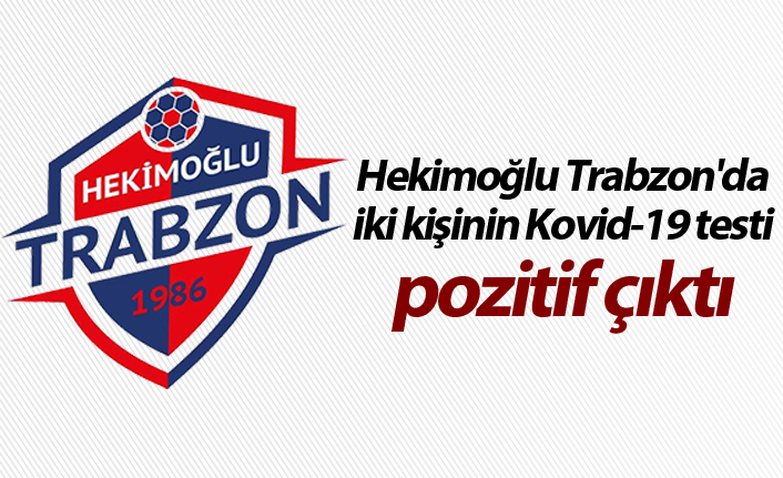 Hekimoğlu Trabzon'da iki kişinin Kovid-19 testi pozitif çıktı