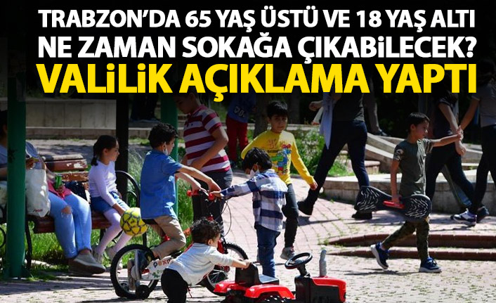 Trabzon’da 65 yaş üstü ve 18 Yaş altı ne zaman dışarı çıkabilecek? Açıklama geldi