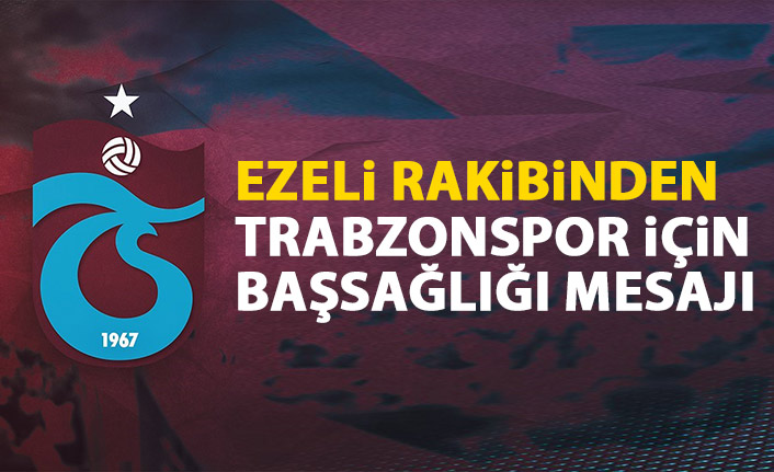 Ezeli rakibinden Trabzonspor'a başsağlığı mesajı