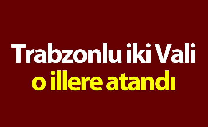 Trabzonlu iki Vali o illere atandı