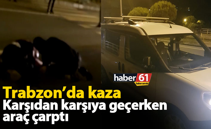 Trabzon'da kaza; karşıdan karşıya geçerken araç çarptı