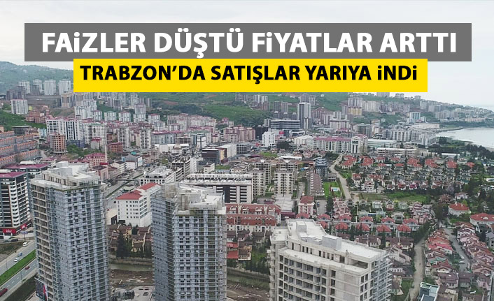 Kredi faizi düştü fiyatlar fırladı Trabzon'da satışlar yarı yarıya azaldı