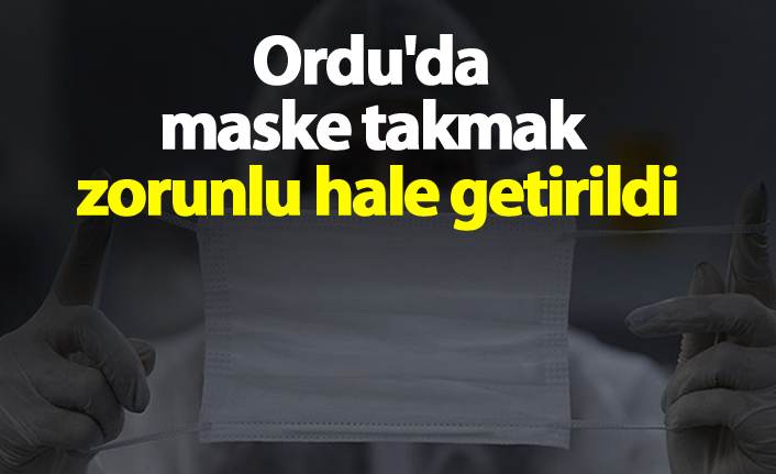 Ordu'da maske takmak zorunlu hale getirildi