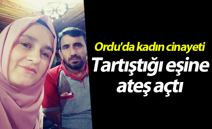 Ordu'da kadın cinayeti: Tartıştığı eşine ateş açtı