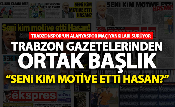 Trabzon'da gazeteler ortak manşetle çıktı: Seni kim motive etti Hasan?