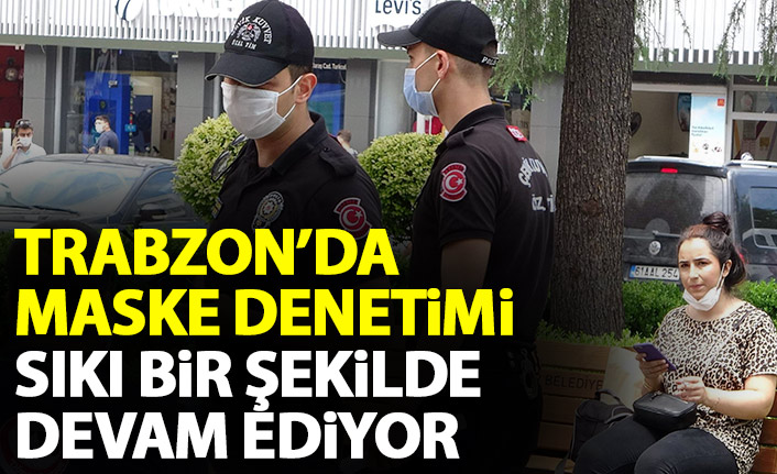 Trabzon'da emniyet güçlerinden maske zorunluluğu konusunda sıkı denetim