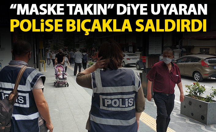 Maske takın diye uyaran polise bıçakla saldırdı