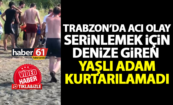 Trabzon'da serinlemek için denize giren yaşlı adam kurtarılamadı