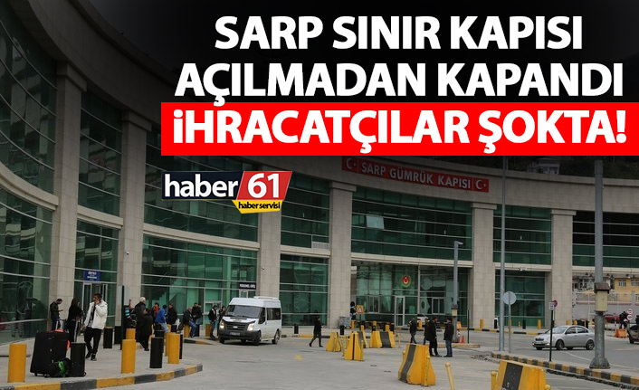 Sarp Sınır kapısı açılmadan yine kapandı!  İhracatçılar şokta