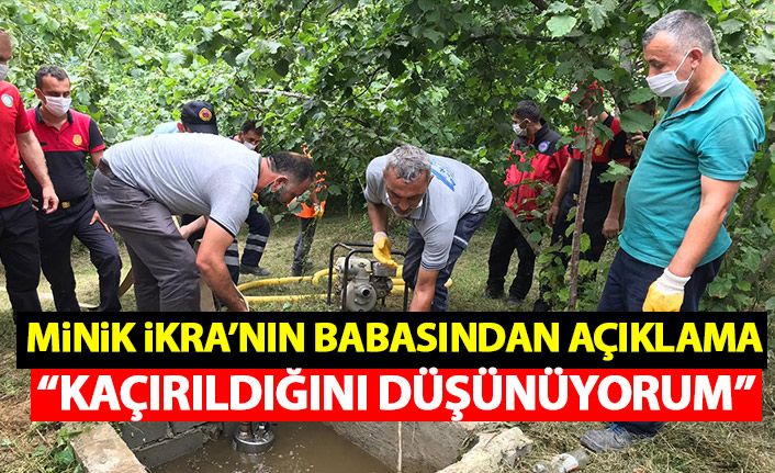 Kayıp olan İkra'nın babasından açıklama: Kaçırıldığından şüpheleniyorum