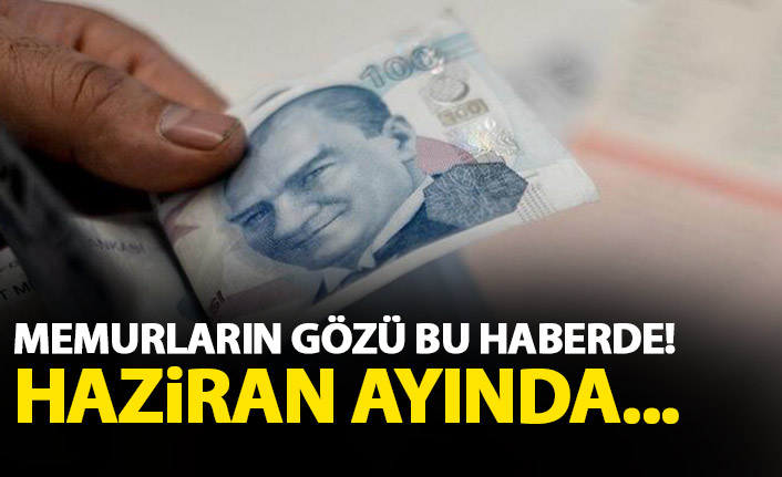 Memurun gözü bu haberde! Haziran ayında...