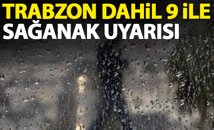 Trabzon dahil 9 il için uyarı geldi!