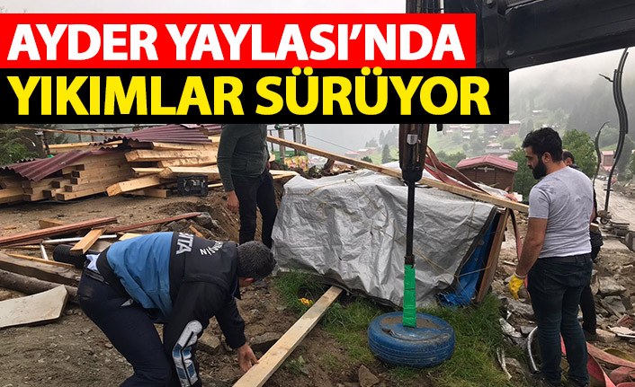 Ayder yaylasında yıkımlar sürüyor