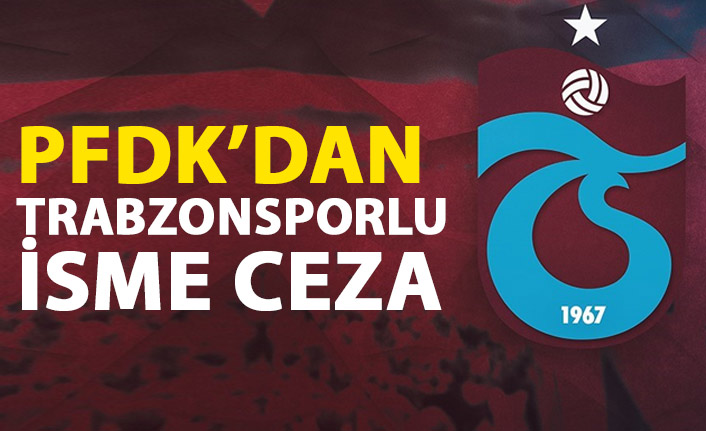 PFDK'dan Trabzonsporlu isme ceza!