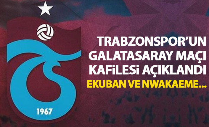 Trabzonspor'un Galatasaray kadrosu belli oldu! Ekuban ve Nwakaeme...