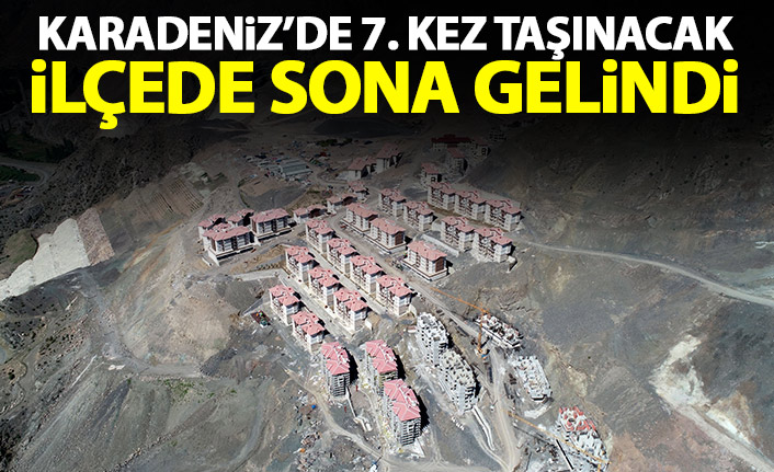 Karadeniz'de 7. kez taşınacak ilçede sona gelindi