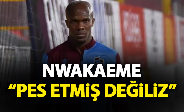 Nwakaeme: Pes etmiş değiliz