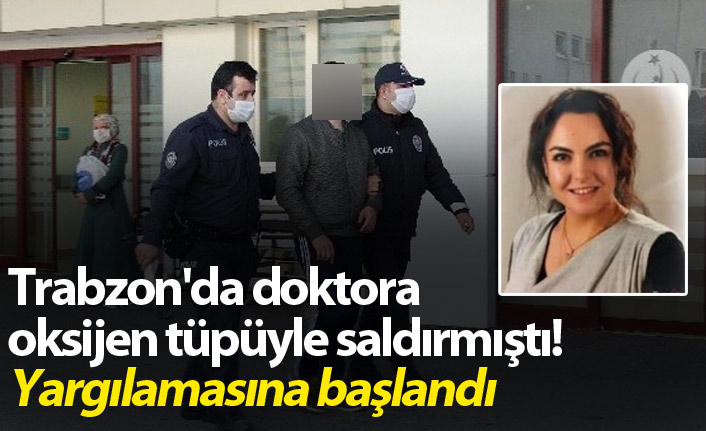 Trabzon'da doktora oksijen tüpüyle saldırmıştı! Yargılamasına başlandı