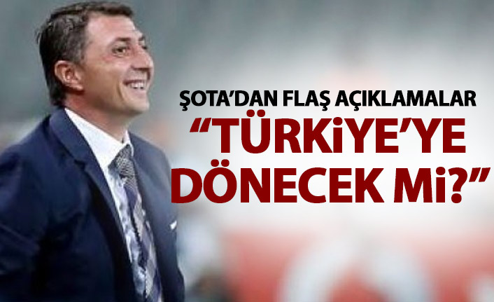 Şota'dan flaş açıklamalar! Türkiye'ye dönecek mi?