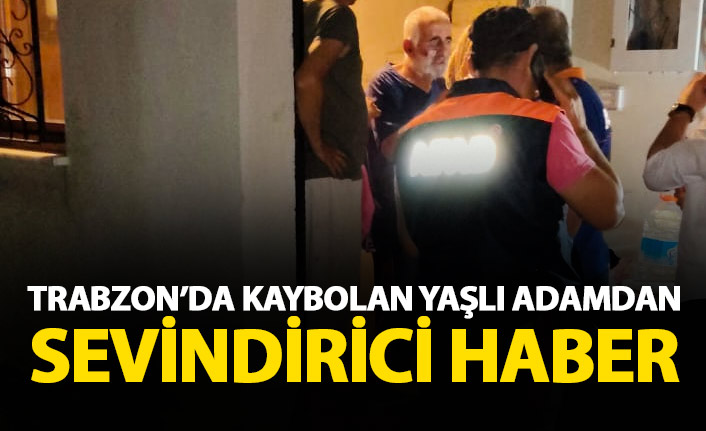 Trabzon'da kaybolan yaşlı adamdan sevindirici haber