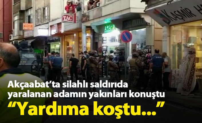 Akçaabat'ta silahla yaralanan adamın yakınları konuştu