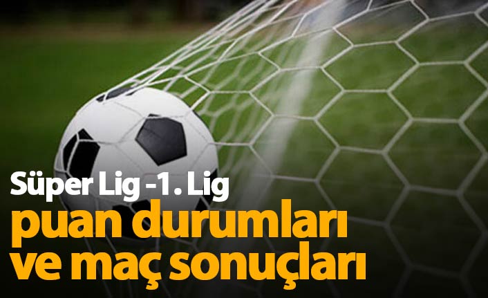 Güncel Süper Lig puan durumu ve 1. Lig puan durumu ile maç sonuçları