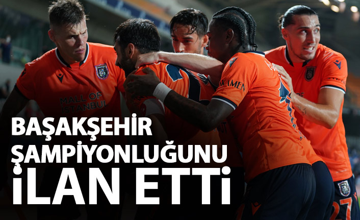 Süper Lig maç sonuçları - Başakşehir şampiyon oldu