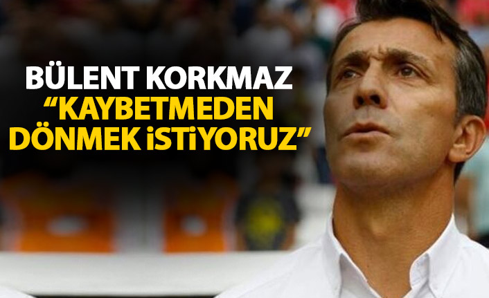 Bülent Korkmaz: Kaybetmeden dönmek istiyoruz