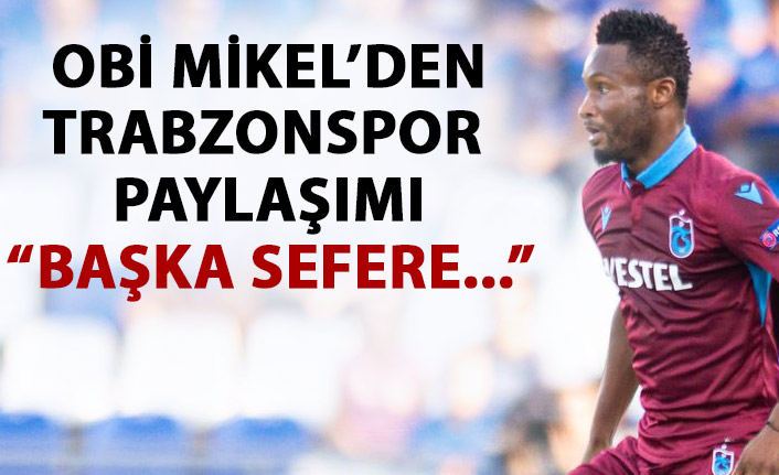 Obi Mikel’den Trabzonspor paylaşımı: Başka sefere...