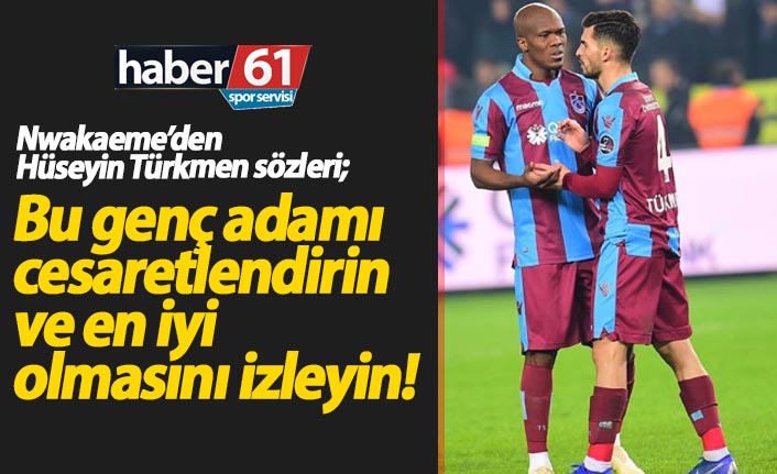 Nwakaeme'den Hüseyin Türkmen sözleri: Onu cesaretlendirin ve izleyin