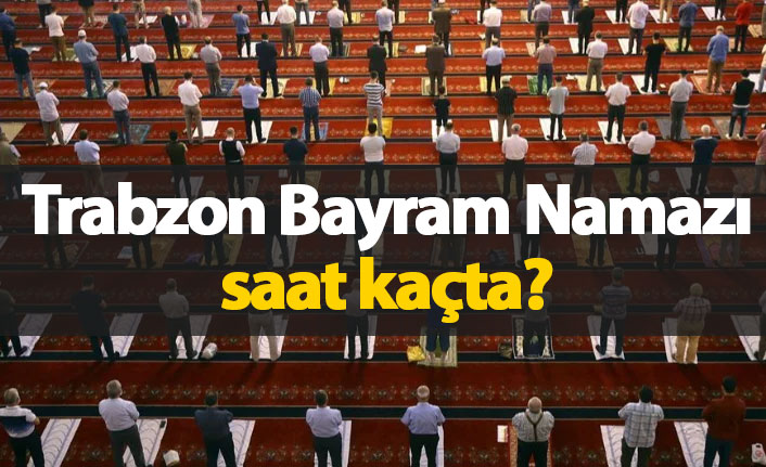 Trabzon'da bayram namazı saat kaçta?