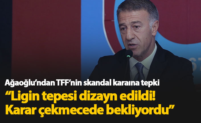 Ağaoğlu'ndan TFF'nin kararına tepki: Ligin tepesi dizayn edildi