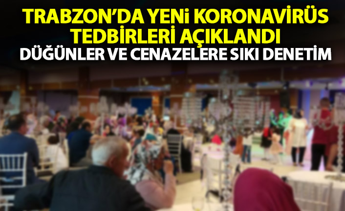 Trabzon Valiliği yeni koronavirüs tedbirlerini açıkladı! Düğün ve cenazelerde sıkı denetim